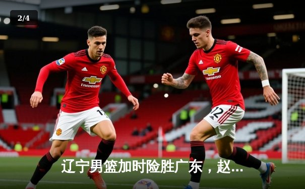 辽宁男篮加时险胜广东，赵继伟33分导演18分惊天逆转 - 2