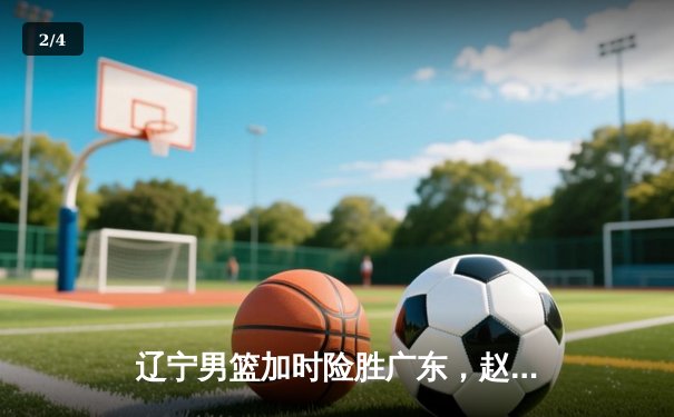 辽宁男篮加时险胜广东，赵继伟33分导演惊天逆转 - 2