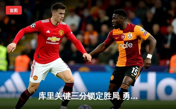 库里关键三分锁定胜局 勇士主场险胜凯尔特人总分1-0领先