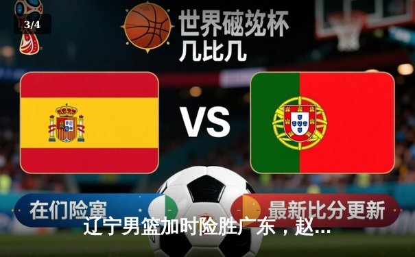 辽宁男篮加时险胜广东，赵继伟33分导演惊天逆转 - 3