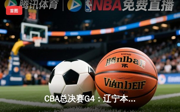 CBA总决赛G4：辽宁本钢逆转新疆广汇夺得三连冠 赵继伟荣膺FMVP