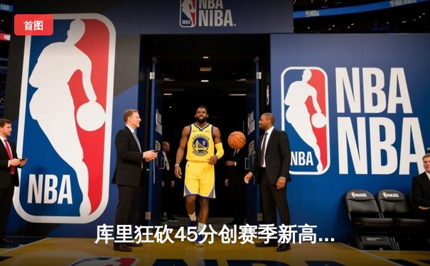 库里狂砍45分创赛季新高 勇士末节逆转爵士迎四连胜