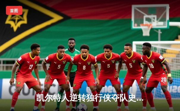 凯尔特人逆转独行侠夺队史第18冠，塔图姆与布朗双星闪耀